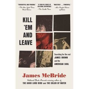 Kill 'Em and Leave: Searching for James Brown and the American Soul -- James McB